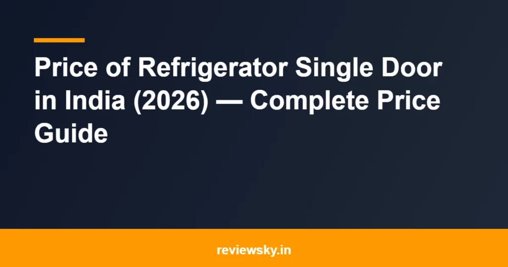 Price of Refrigerator Single Door in India (2026) — Complete Price Guide