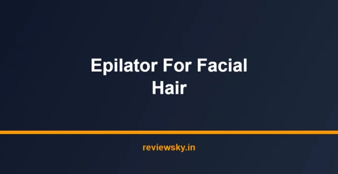 Best Epilator for Facial Hair in India 2026 — Top 7 Picks