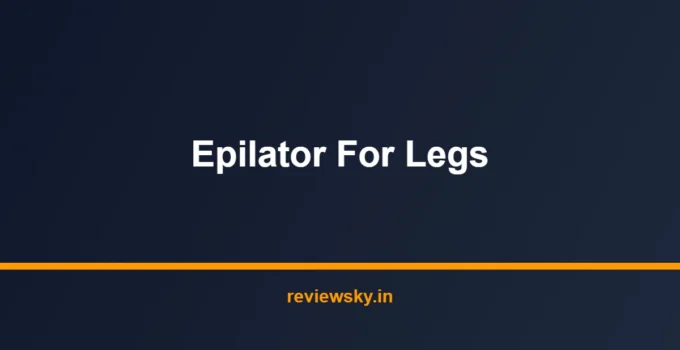 Best Epilator for Legs in India 2026 — Top 7 Picks Reviewed