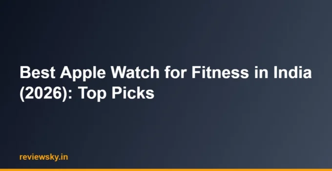 Best Apple Watch for Fitness in India (2026): Top Picks
