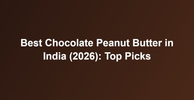 Best Chocolate Peanut Butter in India (2026): Top Picks