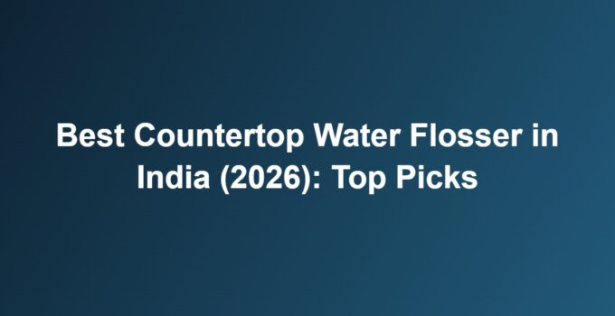 Best Countertop Water Flosser in India (2026): Top Picks