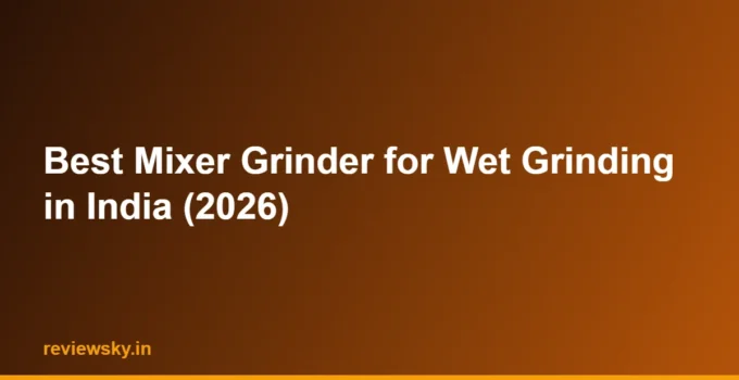 Best Mixer Grinder for Wet Grinding in India (2026)
