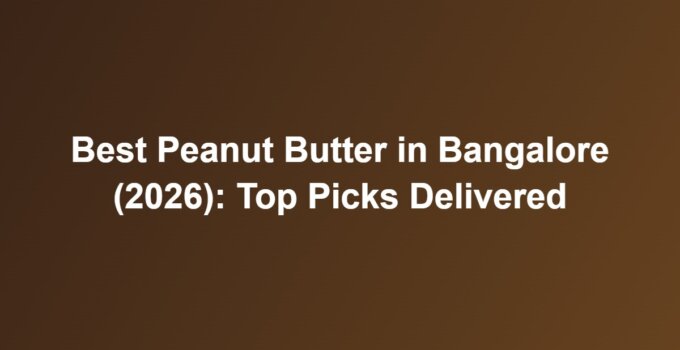 Best Peanut Butter in Bangalore (2026): Top Picks Delivered