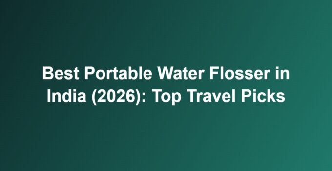 Best Portable Water Flosser in India (2026): Top Travel Picks