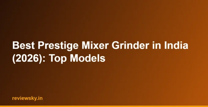 Best Prestige Mixer Grinder in India (2026): Top Models