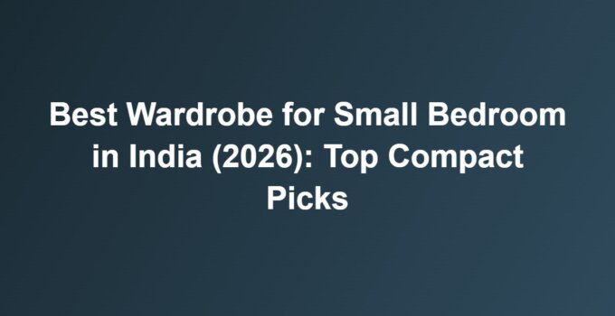 Best Wardrobe for Small Bedroom in India (2026): Top Compact Picks