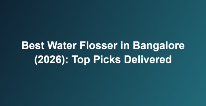 Best Water Flosser in Bangalore (2026): Top Picks Delivered