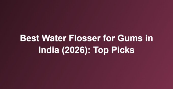 Best Water Flosser for Gums in India (2026): Top Picks