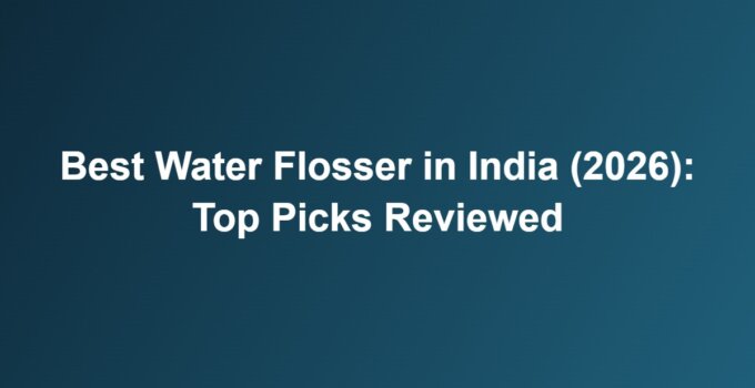 Best Water Flosser in India (2026): Top Picks Reviewed