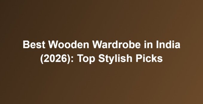 Best Wooden Wardrobe in India (2026): Top Stylish Picks