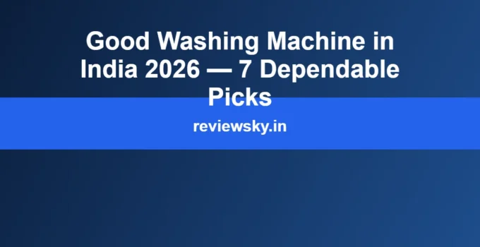 Good Washing Machine in India 2026 — 7 Dependable Picks