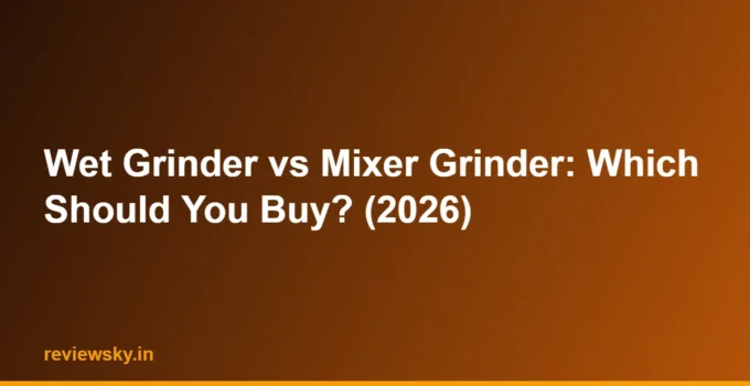 Wet Grinder vs Mixer Grinder: Which Should You Buy? (2026)